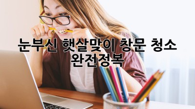 ✨ 눈부신 햇살맞이! 창문 청소 완전정복 ☀️